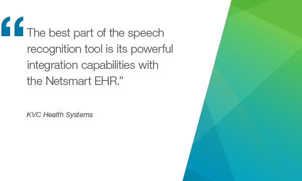 “最好的语音识别工具的一部分,是其强大的集成功能与Netsmart EHR。”- KVC Health Systems